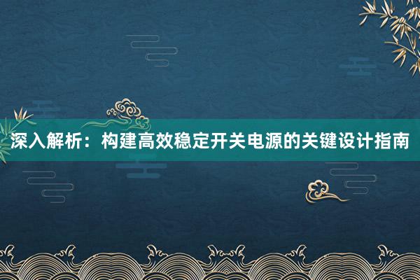 深入解析：构建高效稳定开关电源的关键设计指南