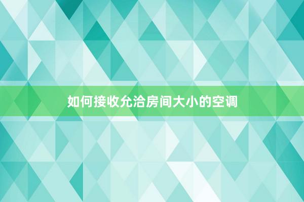 如何接收允洽房间大小的空调