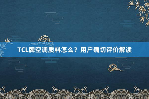 TCL牌空调质料怎么？用户确切评价解读