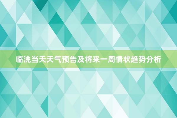 临洮当天天气预告及将来一周情状趋势分析